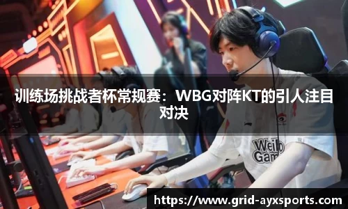 训练场挑战者杯常规赛：WBG对阵KT的引人注目对决