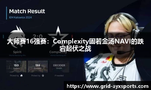 大师赛16强赛：Complexity固若金汤NAVI的跌宕起伏之战